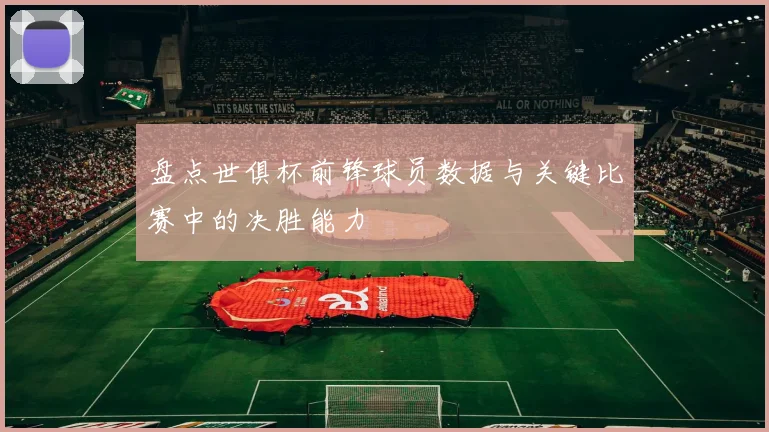 盘点世俱杯前锋球员数据与关键比赛中的决胜能力