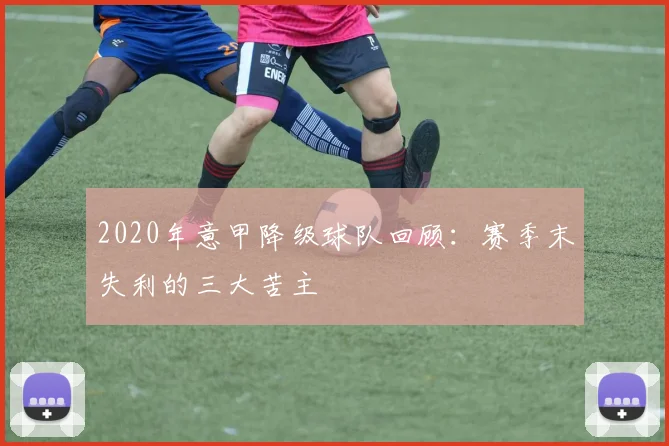 2020年意甲降级球队回顾：赛季末失利的三大苦主