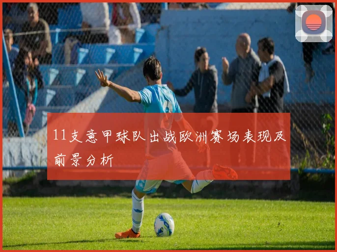 11支意甲球队出战欧洲赛场表现及前景分析