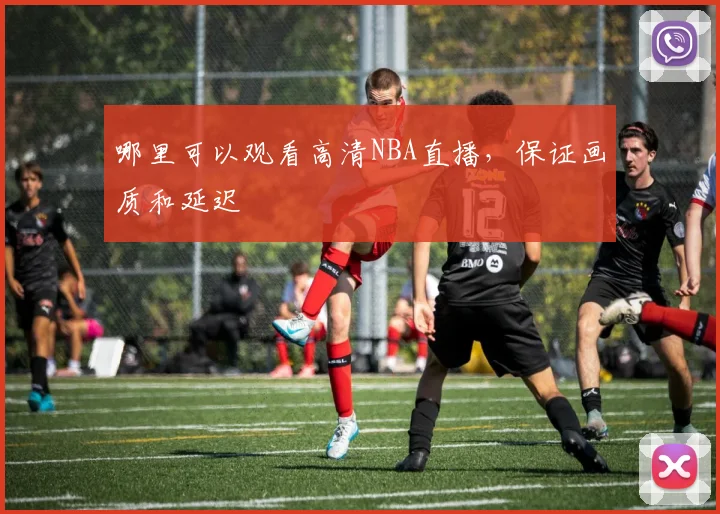 哪里可以观看高清NBA直播，保证画质和延迟