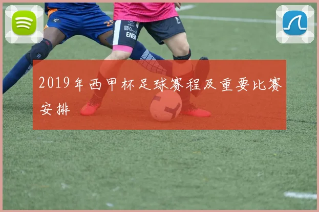 2019年西甲杯足球赛程及重要比赛安排