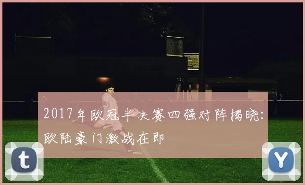 2017年欧冠半决赛四强对阵揭晓：欧陆豪门激战在即