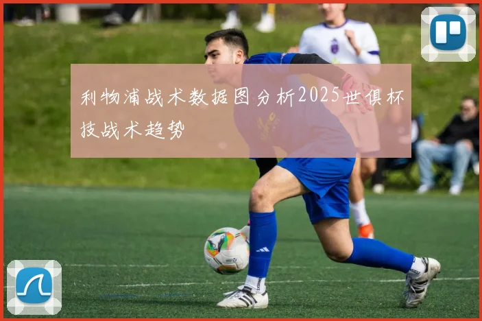利物浦战术数据图分析2025世俱杯技战术趋势