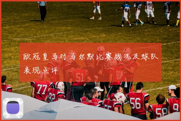 欧冠皇马对马尔默比赛战况及球队表现点评