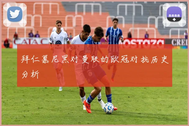 拜仁慕尼黑对曼联的欧冠对抗历史分析