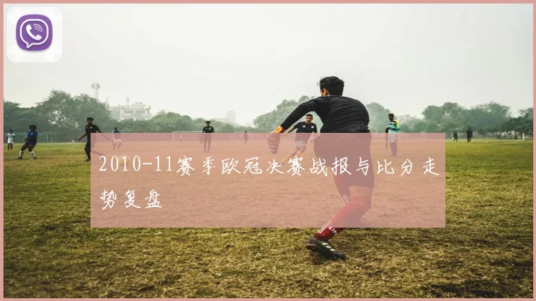2010-11赛季欧冠决赛战报与比分走势复盘
