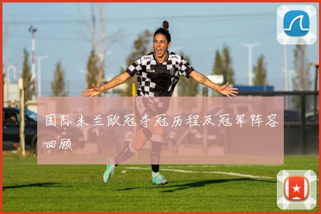 国际米兰欧冠夺冠历程及冠军阵容回顾