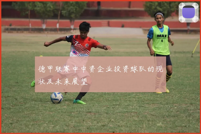 德甲联赛中中资企业投资球队的现状及未来展望