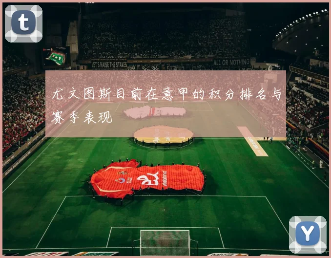 尤文图斯目前在意甲的积分排名与赛季表现