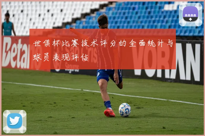 世俱杯比赛技术评分的全面统计与球员表现评估