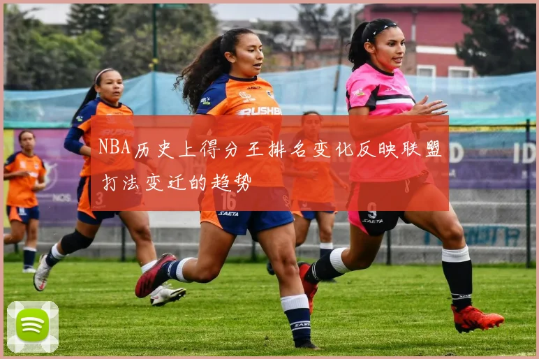 NBA历史上得分王排名变化反映联盟打法变迁的趋势