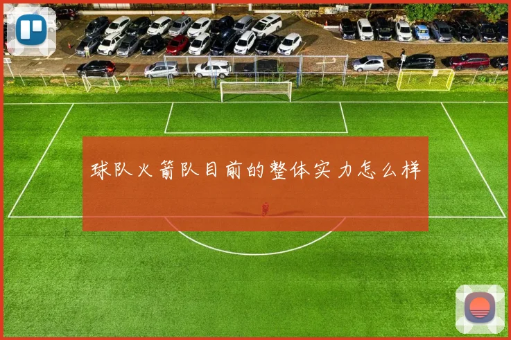 球队火箭队目前的整体实力怎么样